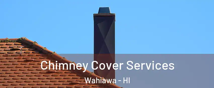  Chimney Cover Services Wahiawa - HI