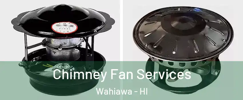  Chimney Fan Services Wahiawa - HI