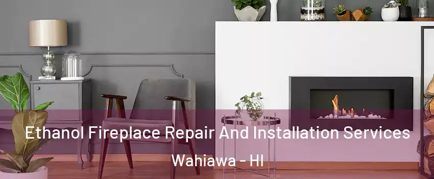  Ethanol Fireplace Repair And Installation Services Wahiawa - HI