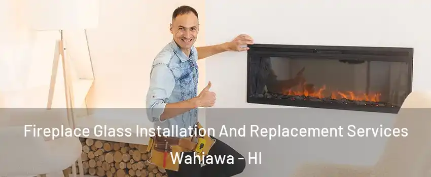  Fireplace Glass Installation And Replacement Services Wahiawa - HI