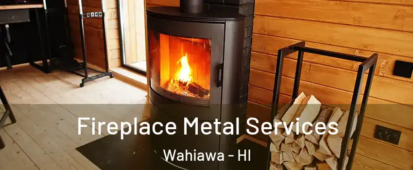  Fireplace Metal Services Wahiawa - HI