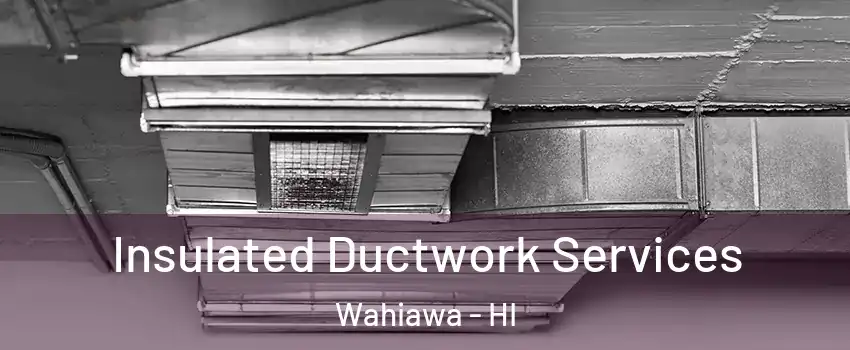 Insulated Ductwork Services Wahiawa - HI