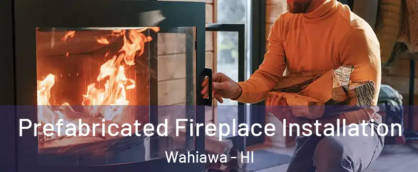  Prefabricated Fireplace Installation Wahiawa - HI