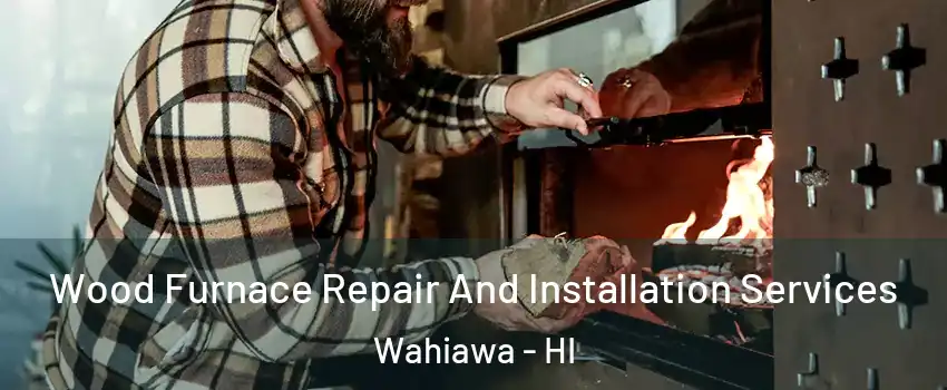  Wood Furnace Repair And Installation Services Wahiawa - HI